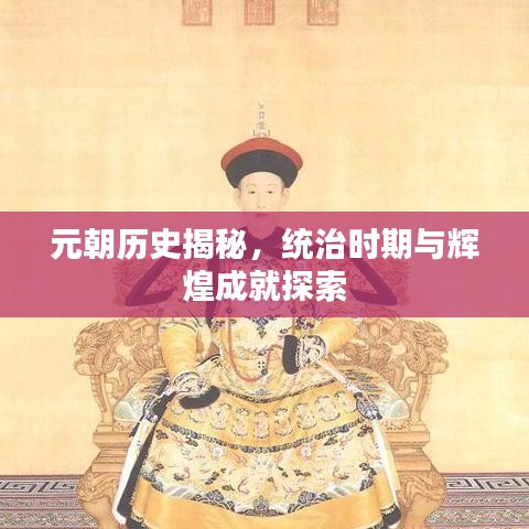 元朝历史揭秘，统治时期与辉煌成就探索