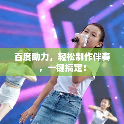 百度助力，轻松制作伴奏，一键搞定！