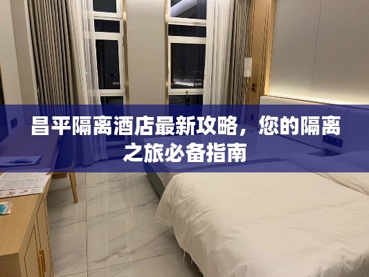 昌平隔离酒店最新攻略，您的隔离之旅必备指南