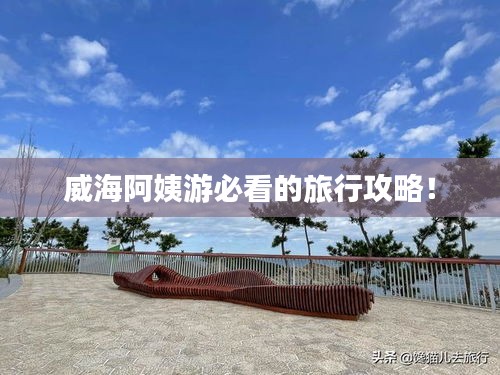 威海阿姨游必看的旅行攻略！