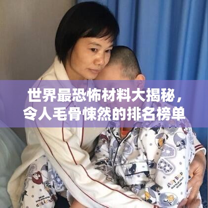 世界最恐怖材料大揭秘，令人毛骨悚然的排名榜单！