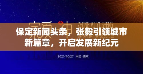 保定新闻头条，张毅引领城市新篇章，开启发展新纪元