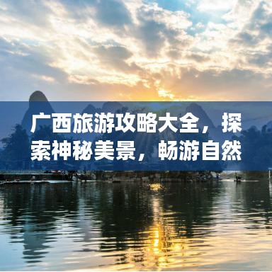 广西旅游攻略大全，探索神秘美景，畅游自然与文化之旅
