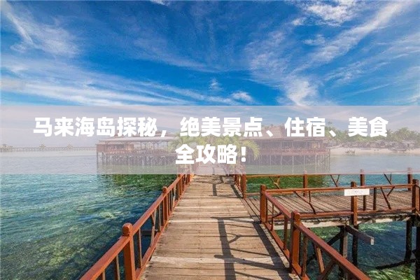 马来海岛探秘，绝美景点、住宿、美食全攻略！