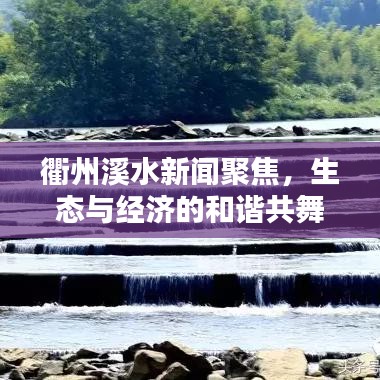 衢州溪水新闻聚焦，生态与经济的和谐共舞，活力涌动