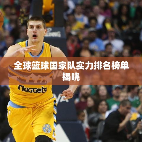 全球篮球国家队实力排名榜单揭晓