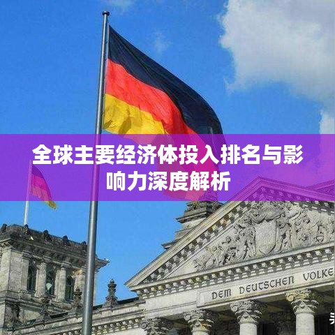 全球主要经济体投入排名与影响力深度解析