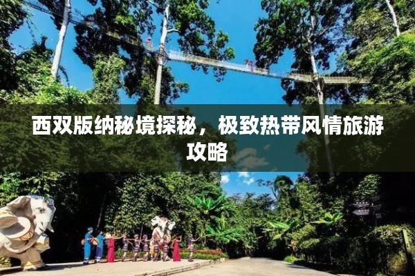 西双版纳秘境探秘，极致热带风情旅游攻略