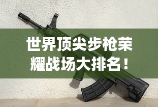 世界顶尖步枪荣耀战场大排名！