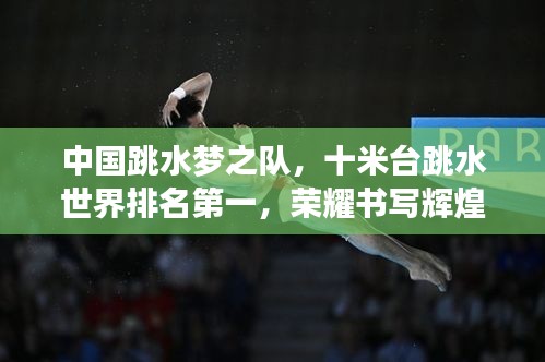 中国跳水梦之队，十米台跳水世界排名第一，荣耀书写辉煌篇章