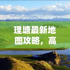 理塘最新地图攻略，高原美景探索必备指南