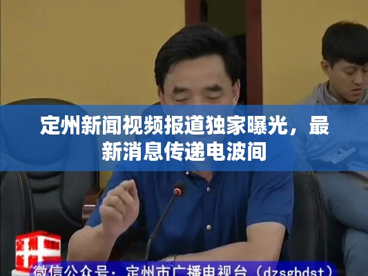 定州新闻视频报道独家曝光，最新消息传递电波间