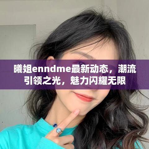 曦姐enndme最新动态，潮流引领之光，魅力闪耀无限