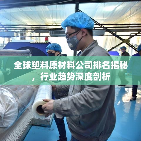 全球塑料原材料公司排名揭秘，行业趋势深度剖析