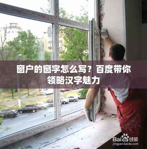 窗户的窗字怎么写？百度带你领略汉字魅力