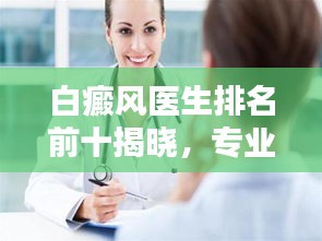 白癜风医生排名前十揭晓，专业领航者引领治疗新篇章