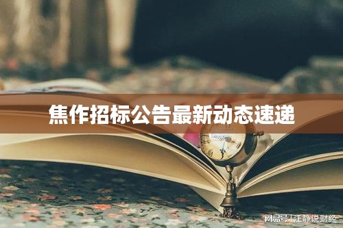 焦作招标公告最新动态速递