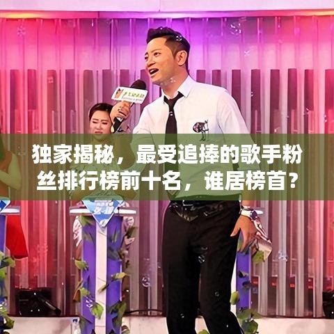 独家揭秘，最受追捧的歌手粉丝排行榜前十名，谁居榜首？