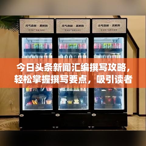 今日头条新闻汇编撰写攻略，轻松掌握撰写要点，吸引读者关注！