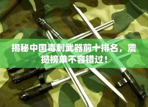 揭秘中国毒刺武器前十排名，震撼榜单不容错过！
