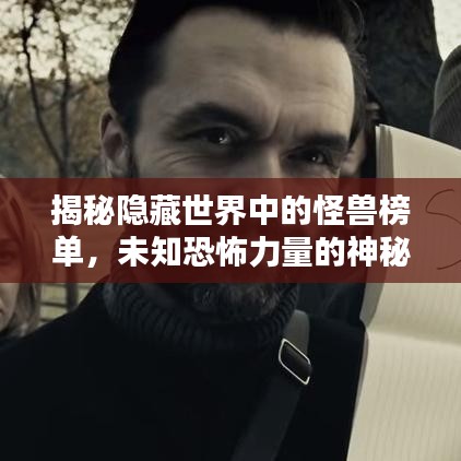 揭秘隐藏世界中的怪兽榜单，未知恐怖力量的神秘面纱