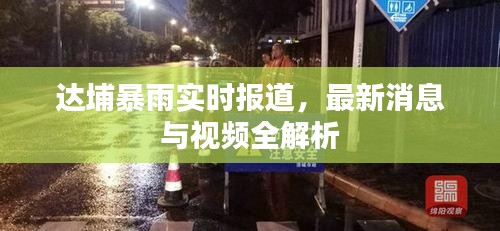 达埔暴雨实时报道，最新消息与视频全解析