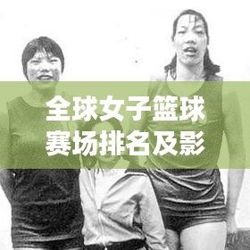 全球女子篮球赛场排名及影响力揭秘！