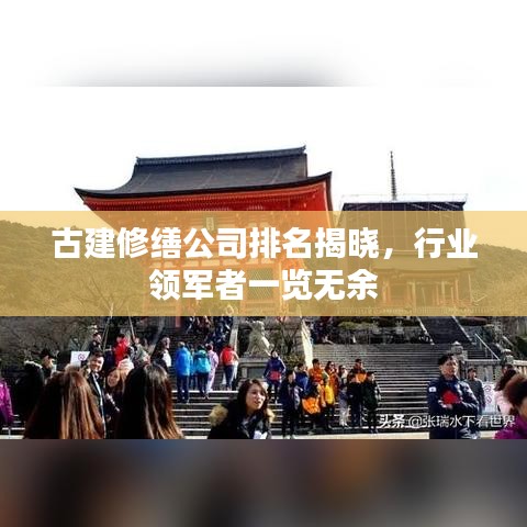 古建修缮公司排名揭晓，行业领军者一览无余