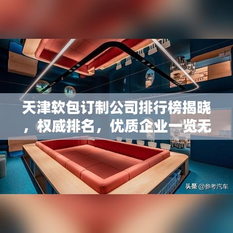 天津软包订制公司排行榜揭晓，权威排名，优质企业一览无余！
