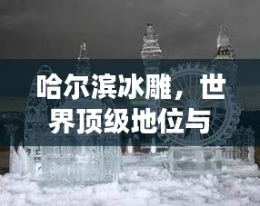 哈尔滨冰雕，世界顶级地位与独特艺术魅力闪耀全球