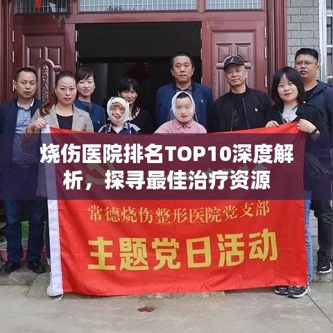 烧伤医院排名TOP10深度解析，探寻最佳治疗资源