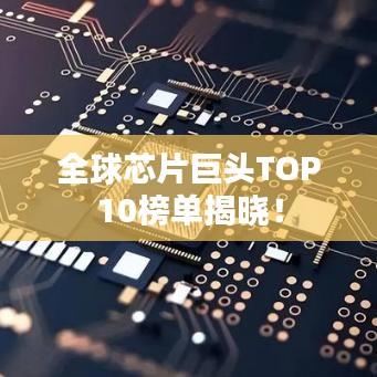 全球芯片巨头TOP10榜单揭晓！
