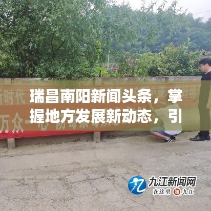 瑞昌南阳新闻头条，掌握地方发展新动态，引领未来趋势！