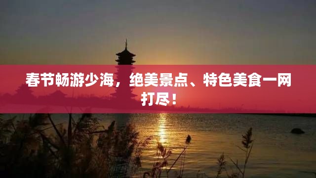 春节畅游少海，绝美景点、特色美食一网打尽！