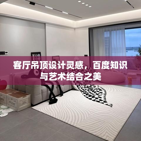 客厅吊顶设计灵感，百度知识与艺术结合之美