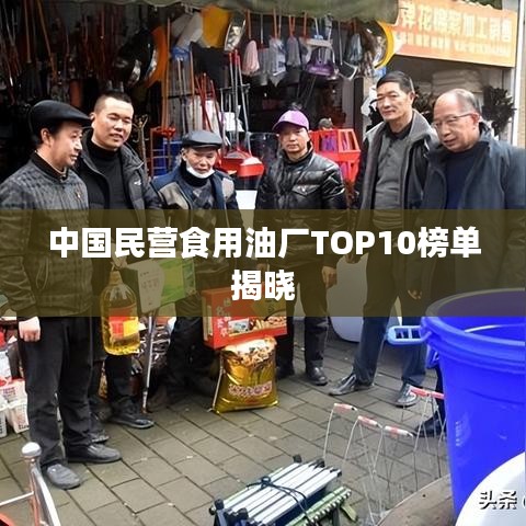 中国民营食用油厂TOP10榜单揭晓