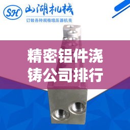 精密铝件浇铸公司排行榜及行业深度解析
