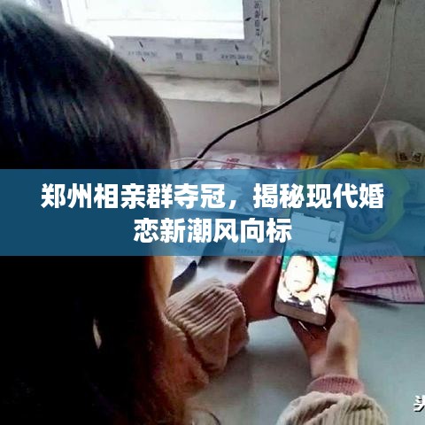 郑州相亲群夺冠，揭秘现代婚恋新潮风向标
