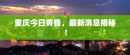 重庆今日黄昏，最新消息揭秘！