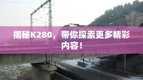 揭秘K280，带你探索更多精彩内容！