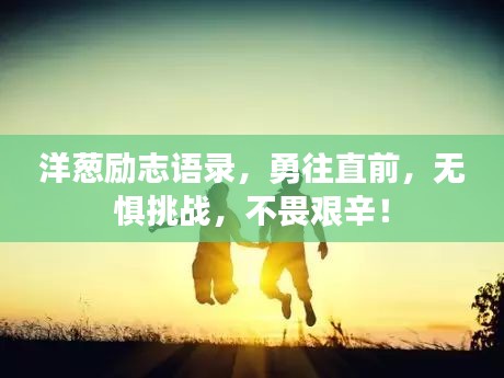 洋葱励志语录，勇往直前，无惧挑战，不畏艰辛！