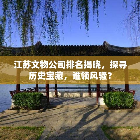 江苏文物公司排名揭晓，探寻历史宝藏，谁领风骚？