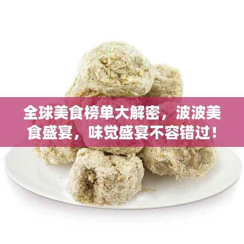 全球美食榜单大解密，波波美食盛宴，味觉盛宴不容错过！