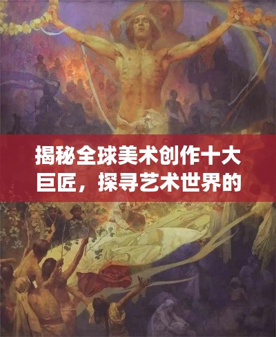 揭秘全球美术创作十大巨匠，探寻艺术世界的璀璨明珠
