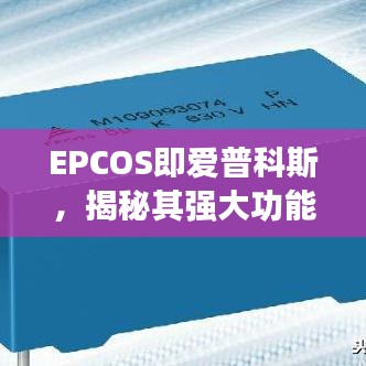 EPCOS即爱普科斯，揭秘其强大功能与优势，吸引你的关注！