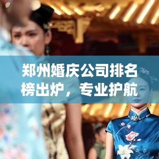 郑州婚庆公司排名榜出炉，专业护航你的甜蜜婚礼之旅
