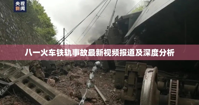 八一火车铁轨事故最新视频报道及深度分析
