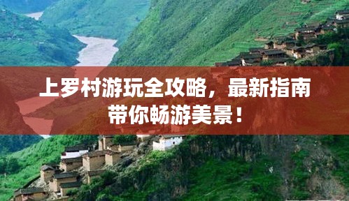 上罗村游玩全攻略，最新指南带你畅游美景！