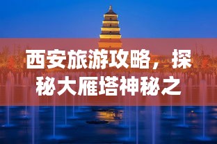 西安旅游攻略，探秘大雁塔神秘之旅