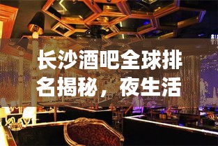 长沙酒吧全球排名揭秘，夜生活繁华魅力的探寻